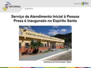 Assessoria de Comunicação / Sejus
23/09/2013
Serviço de Atendimento Inicial à Pessoa
Presa é inaugurado no Espírito Santo
 