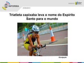 Divulgação
23/09/2013
Triatleta capixaba leva o nome do Espírito
Santo para o mundo
 