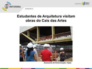 Assessoria de Comunicação / Iopes
23/09/2013
Estudantes de Arquitetura visitam
obras do Cais das Artes
 