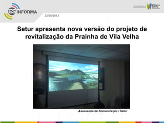 Assessoria de Comunicação / Setur
23/09/2013
Setur apresenta nova versão do projeto de
revitalização da Prainha de Vila Velha
 