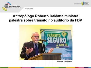 Singular Fotografia
23/09/2013
Antropólogo Roberto DaMatta ministra
palestra sobre trânsito no auditório da FDV
 