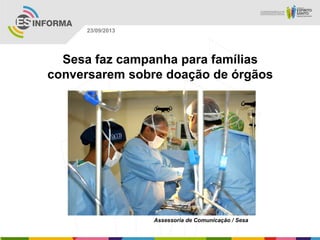 Assessoria de Comunicação / Sesa
23/09/2013
Sesa faz campanha para famílias
conversarem sobre doação de órgãos
 