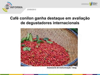 Assessoria de Comunicação / Seag
23/09/2013
Café conilon ganha destaque em avaliação
de degustadores internacionais
 