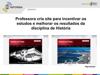 Reprodução
23/09/2013
Professora cria site para incentivar os
estudos e melhorar os resultados da
disciplina de História
 