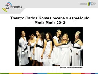 Theatro Carlos Gomes recebe o espetáculo
Maria Maria 2013
Amanda Brommonschenkel
 