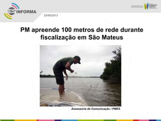 PM apreende 100 metros de rede durante
fiscalização em São Mateus
Assessoria de Comunicação / PMES
25/06/2013
 