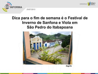 Sagrilo
25/07/2013
Dica para o fim de semana é o Festival de
Inverno de Sanfona e Viola em
São Pedro do Itabapoana
 