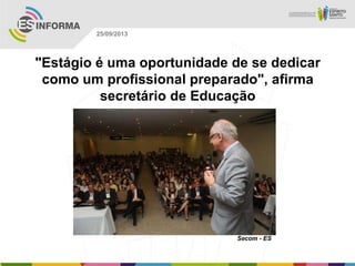 Secom - ES
25/09/2013
"Estágio é uma oportunidade de se dedicar
como um profissional preparado", afirma
secretário de Educação
 