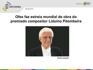 Paulo Lacerda
26/08/2013
Ofes faz estreia mundial de obra do
premiado compositor Liduíno Pitombeira
 