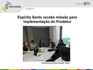 Espírito Santo recebe missão para
implementação do Prodetur
Assessoria de Comunicação / Setur
27/06/2013
 