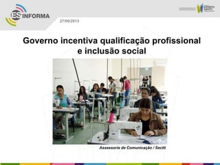 Governo incentiva qualificação profissional
e inclusão social
Assessoria de Comunicação / Sectti
27/06/2013
 