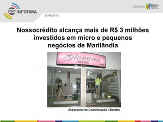 Nossocrédito alcança mais de R$ 3 milhões
investidos em micro e pequenos
negócios de Marilândia
Assessoria de Comunicação / Bandes
27/06/2013
 