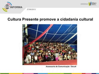 Cultura Presente promove a cidadania cultural
Assessoria de Comunicação / Secult
27/06/2013
 