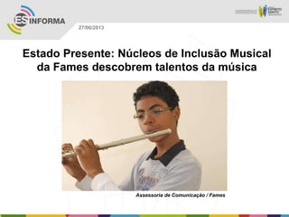 Estado Presente: Núcleos de Inclusão Musical
da Fames descobrem talentos da música
Assessoria de Comunicação / Fames
27/06/2013
 