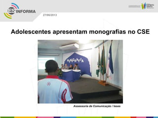 Adolescentes apresentam monografias no CSE
Assessoria de Comunicação / Iases
27/06/2013
 