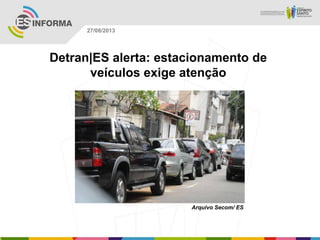 Arquivo Secom/ ES
27/08/2013
Detran|ES alerta: estacionamento de
veículos exige atenção
 