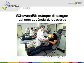 27/12/2013

#ChuvanoES: estoque de sangue
cai com ausência de doadores

Assessoria de Comunicação / Sesa

 