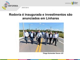 Thiago Guimarães/ Secom -ES
29/07/2013
Rodovia é inaugurada e investimentos são
anunciados em Linhares
 