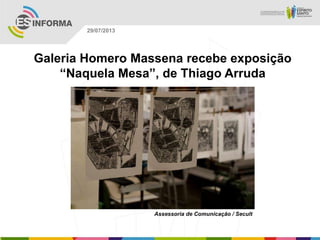 Assessoria de Comunicação / Secult
29/07/2013
Galeria Homero Massena recebe exposição
“Naquela Mesa”, de Thiago Arruda
 