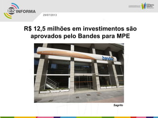 Sagrilo
29/07/2013
R$ 12,5 milhões em investimentos são
aprovados pelo Bandes para MPE
 