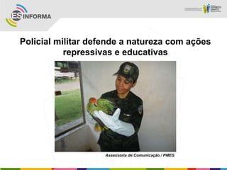 Policial militar defende a natureza com ações
repressivas e educativas
Assessoria de Comunicação / PMES
 