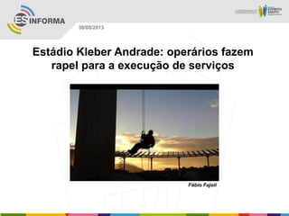 Fábio Fajoli
30/08/2013
Estádio Kleber Andrade: operários fazem
rapel para a execução de serviços
 