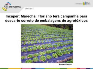 31/01/2014

Incaper: Marechal Floriano terá campanha para
descarte correto de embalagens de agrotóxicos

Arquivo / Secom

 