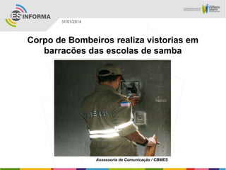31/01/2014

Corpo de Bombeiros realiza vistorias em
barracões das escolas de samba

Assessoria de Comunicação / CBMES

 