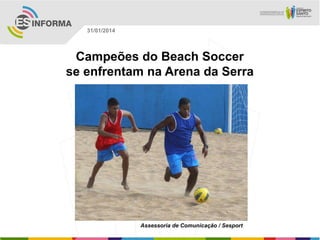 31/01/2014

Campeões do Beach Soccer
se enfrentam na Arena da Serra

Assessoria de Comunicação / Sesport

 
