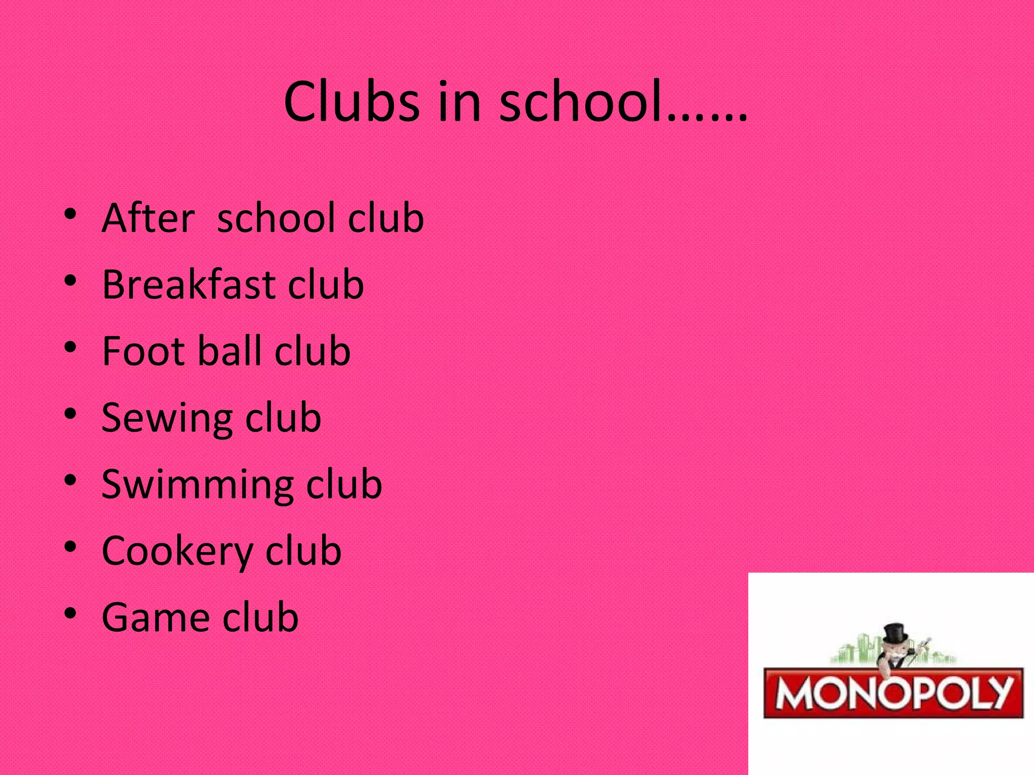 Clubs in school……
•
•
•
•
•
•
•
After school club
Breakfast club
Foot ball club
Sewing club
Swimming club
Cookery club
Game club