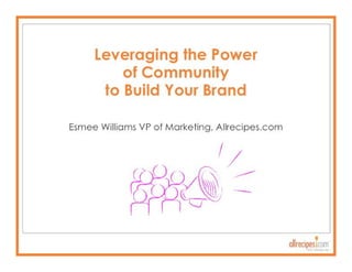 Leveraging the Power of
Community to Build Your Brand
     Esmee Williams VP of
   Marketing, Allrecipes.com]
 