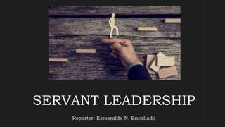 SERVANT LEADERSHIP
Reporter: Esmeralda N. Encallado
 