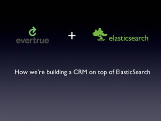 + 
How we’re building a CRM on top of ElasticSearch 
 
