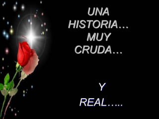 UNA
HISTORIA…
   MUY
 CRUDA…


    Y
 REAL…..
 