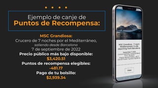 Ejemplo de canje de
Puntos de Recompensa:
MSC Grandiosa:
Crucero de 7 noches por el Mediterráneo,
saliendo desde Barcelona...