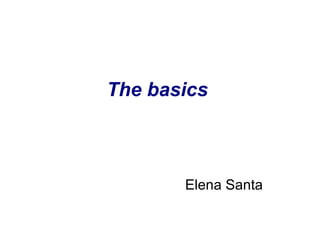 The basics  Elena Santa 