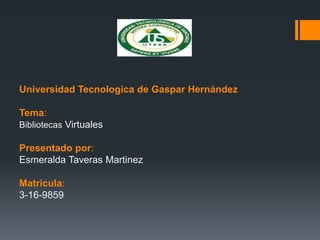 Universidad Tecnologica de Gaspar Hernández
Tema:
Bibliotecas Virtuales
Presentado por:
Esmeralda Taveras Martinez
Matricula:
3-16-9859
 