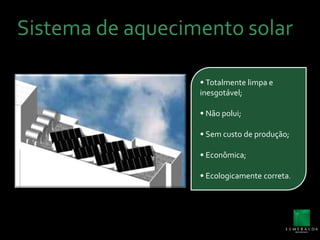 Sistema de aquecimento solar• Totalmentelimpa e inesgotável;• Nãopolui;• Semcusto de produção;• Econômica;• Ecologicamentecorreta.