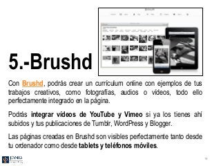 5.-Brushd
Con Brushd, podrás crear un currículum online con ejemplos de tus
trabajos creativos, como fotografías, audios o...