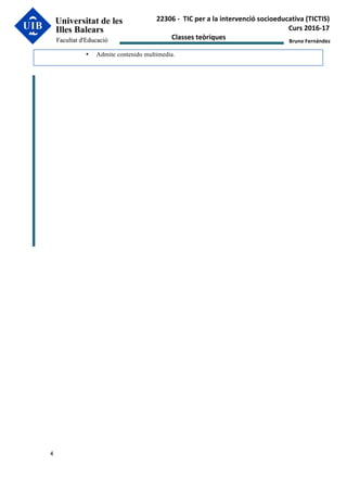 Bruno	Fernández	
4
22306	-		TIC	per	a	la	intervenció	socioeducativa	(TICTIS)		
Curs	2016-17	
Classes	teòriques	
• Admite contenido multimedia.
 