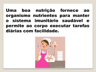 Uma boa nutrição fornece ao
organismo nutrientes para manter
o sistema imunitário saudável e
permite ao corpo executar tarefas
diárias com facilidade.
 