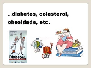 …diabetes, colesterol,
obesidade, etc.
 