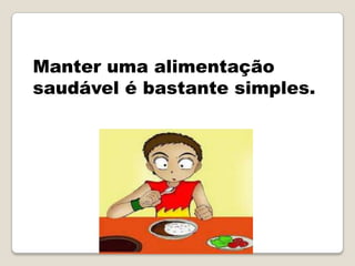 Manter uma alimentação
saudável é bastante simples.
 