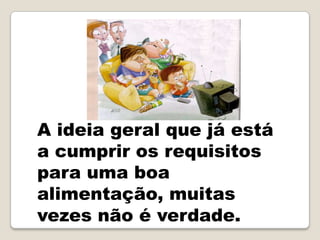 A ideia geral que já está
a cumprir os requisitos
para uma boa
alimentação, muitas
vezes não é verdade.
 
