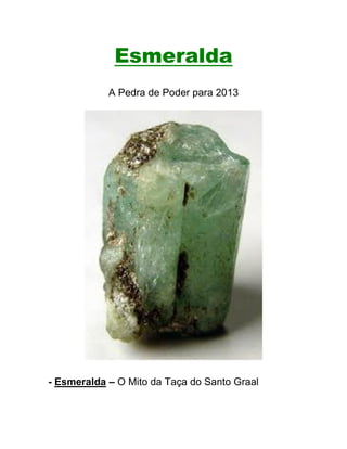 Esmeralda
            A Pedra de Poder para 2013




- Esmeralda – O Mito da Taça do Santo Graal
 