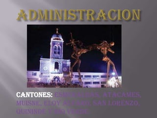 Cantones: Esmeraldas, Atacames,
Muisne, Eloy Alfaro, San Lorenzo,
Quinindé y Río Verde.
 