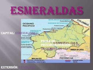 Capital: Esmeraldas.

                         Fecha de
                         provincialización: 18 de
                         noviembre de 1847.




Extensión: 15 239 km2.
 