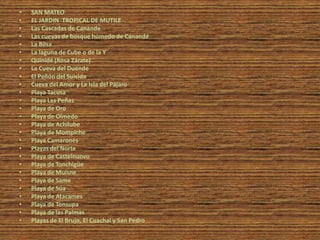 •   SAN MATEO
•   EL JARDIN TROPICAL DE MUTILE
•   Las Cascadas de Canande
•   Las cuevas de bosque húmedo de Canandé
•   La Bilsa
•   La laguna de Cube o de la Y
•   Quinidé (Rosa Zárate)
•   La Cueva del Duende
•   El Peñón del Suicida
•   Cueva del Amor y La Isla del Pájaro
•   Playa Tacusa
•   Playa Las Peñas
•   Playa de Oro
•   Playa de Olmedo
•   Playa de Achilube
•   Playa de Mompiche
•   Playa Camarones
•   Playas del Norte
•   Playa de Castelnuovo
•   Playa de Tonchigüe
•   Playa de Muisne
•   Playa de Same
•   Playa de Súa
•   Playa de Atacames
•   Playa de Tonsupa
•   Playa de las Palmas
•   Playas de El Brujo, El Cuachal y San Pedro
 