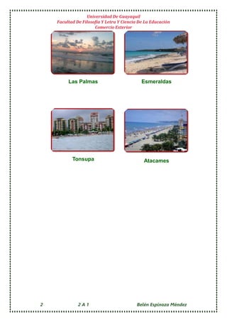 Universidad De Guayaquil
Facultad De Filosofía Y Letra Y Ciencia De La Educación
Comercio Exterior
2 2 A 1 Belén Espinoza Méndez
Las Palmas Esmeraldas
Tonsupa Atacames
 