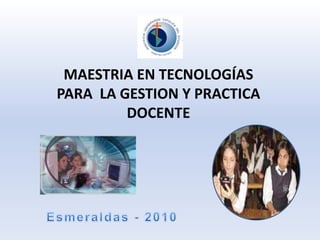 MAESTRIA EN TECNOLOGÍASPARA  LA GESTION Y PRACTICA DOCENTE Esmeraldas - 2010 